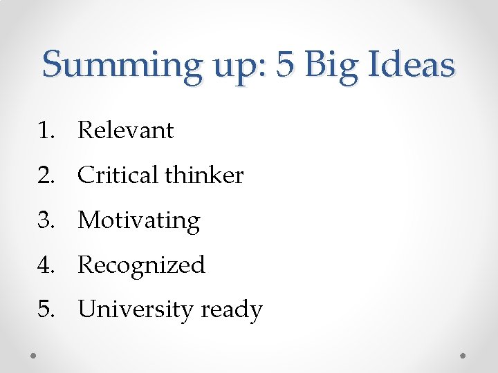 Summing up: 5 Big Ideas 1. Relevant 2. Critical thinker 3. Motivating 4. Recognized