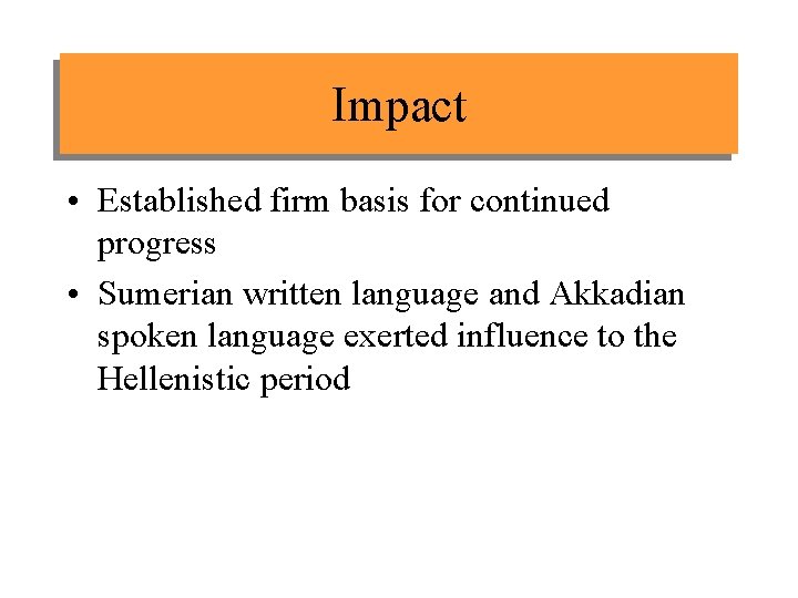 Impact • Established firm basis for continued progress • Sumerian written language and Akkadian