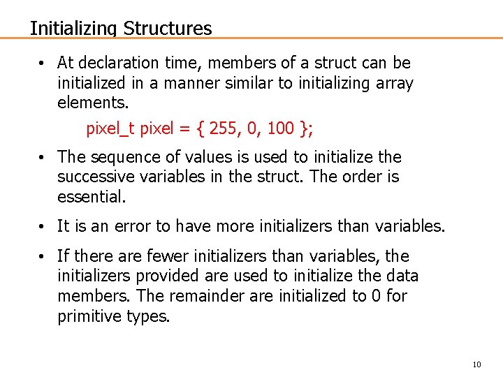 Initializing Structures • At declaration time, members of a struct can be initialized in