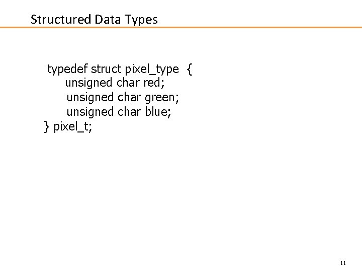 Structured Data Types typedef struct pixel_type { unsigned char red; unsigned char green; unsigned