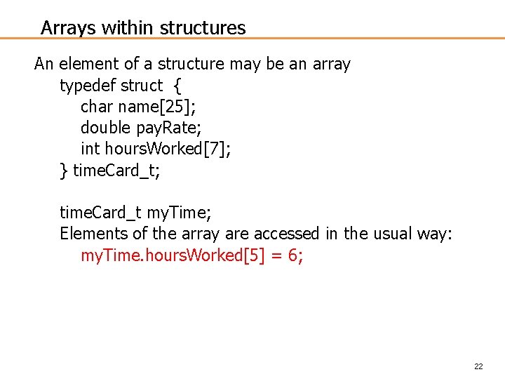 Arrays within structures An element of a structure may be an array typedef struct