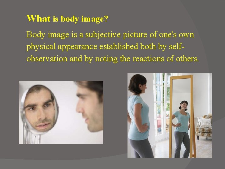 What is body image? Body image is a subjective picture of one's own physical
