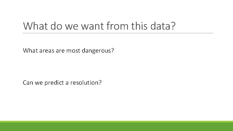 What do we want from this data? What areas are most dangerous? Can we