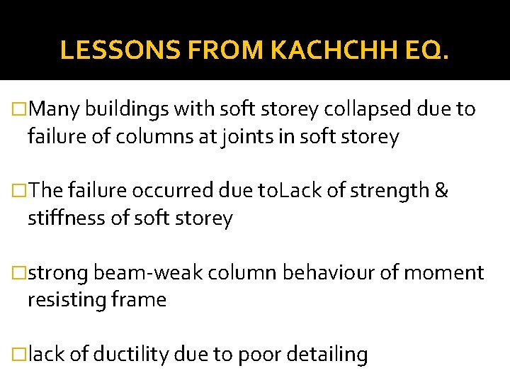 LESSONS FROM KACHCHH EQ. �Many buildings with soft storey collapsed due to failure of