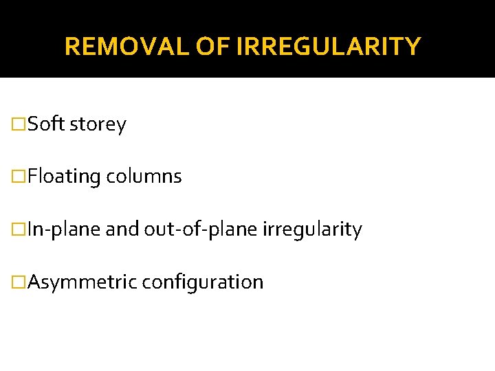 REMOVAL OF IRREGULARITY �Soft storey �Floating columns �In-plane and out-of-plane irregularity �Asymmetric configuration 