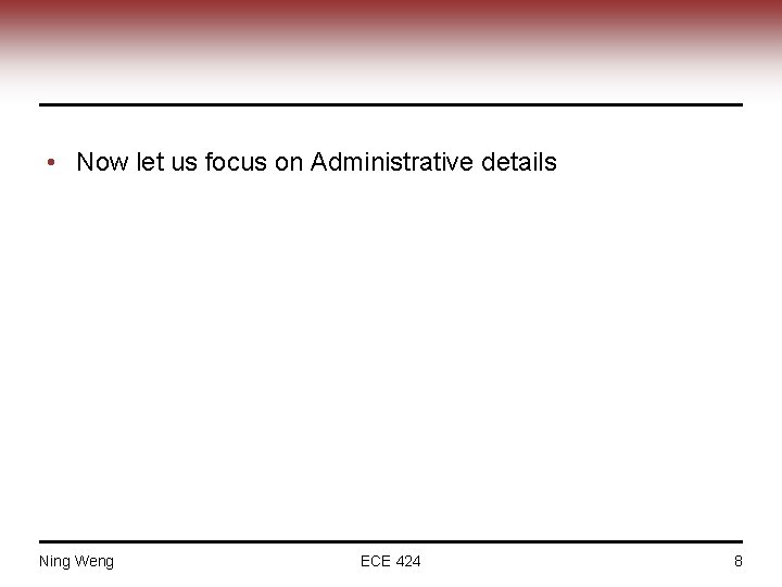  • Now let us focus on Administrative details Ning Weng ECE 424 8