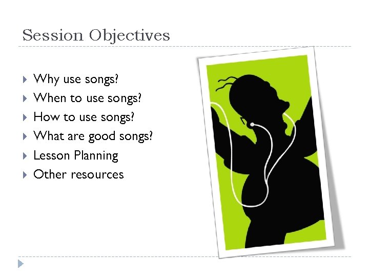 Session Objectives Why use songs? When to use songs? How to use songs? What