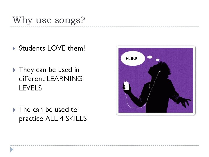 Why use songs? Students LOVE them! FUN! They can be used in different LEARNING