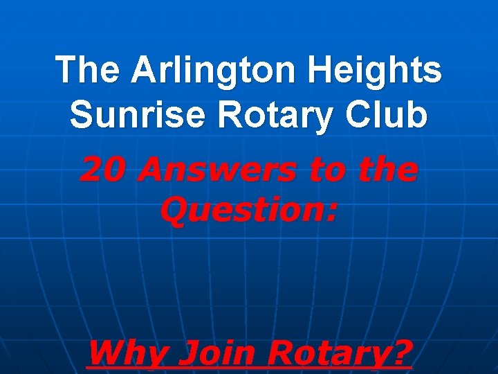 The Arlington Heights Sunrise Rotary Club 20 Answers to the Question: Why Join Rotary?