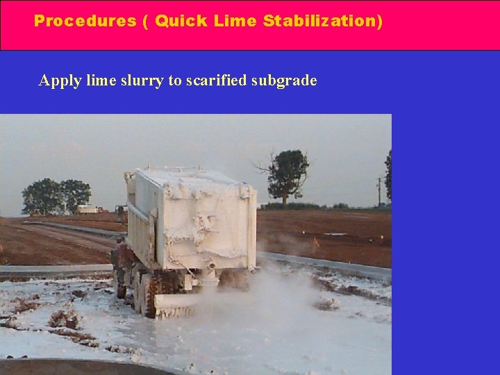 Procedures ( Quick Lime Stabilization) Apply lime slurry to scarified subgrade 