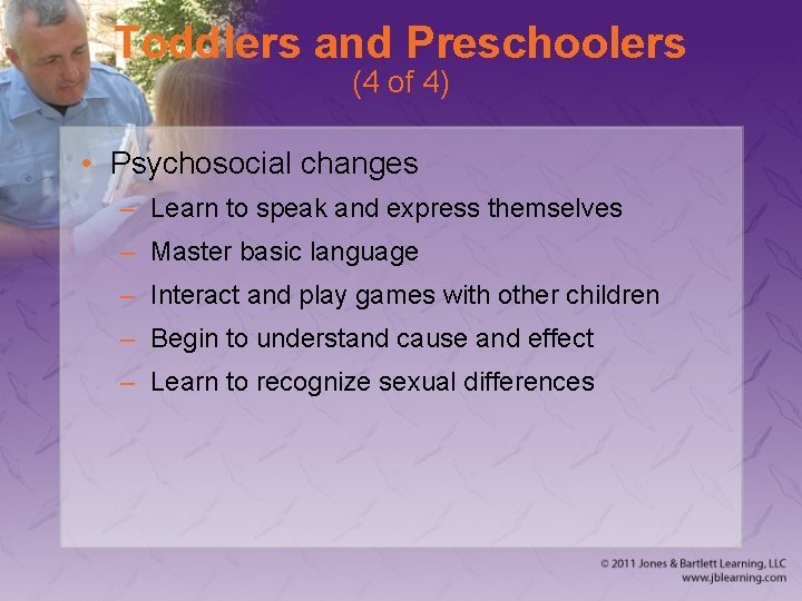 Toddlers and Preschoolers (4 of 4) • Psychosocial changes – Learn to speak and