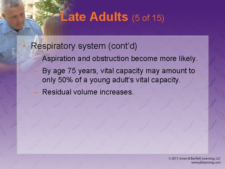 Late Adults (5 of 15) • Respiratory system (cont’d) – Aspiration and obstruction become