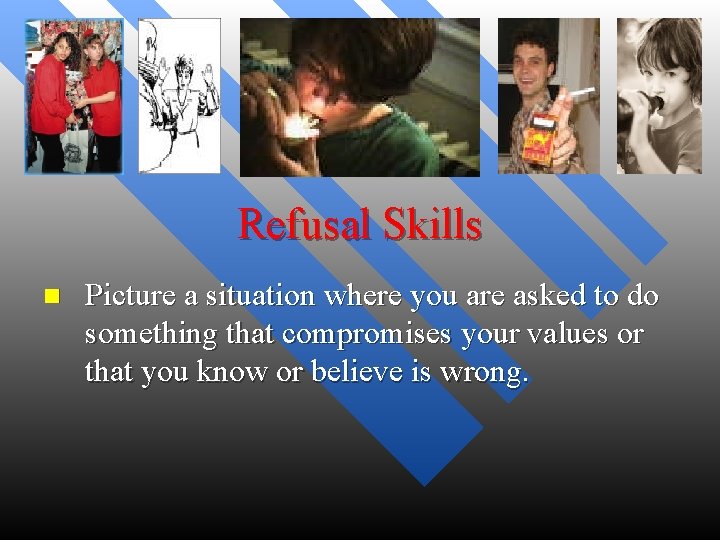 Refusal Skills n Picture a situation where you are asked to do something that