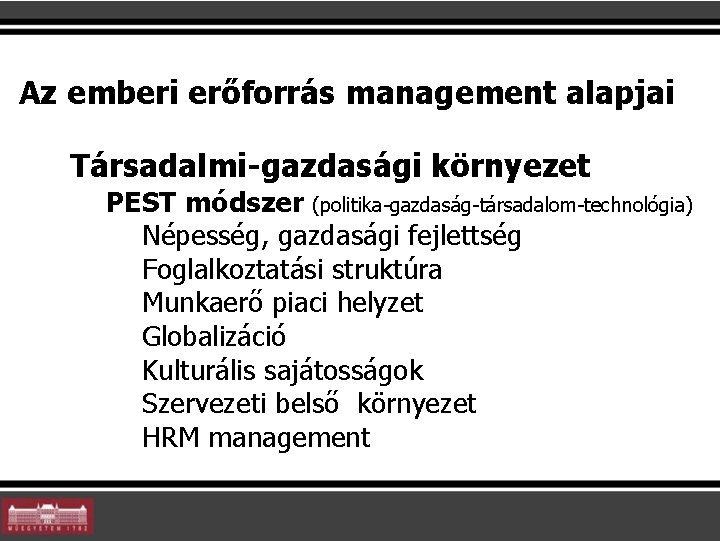 Az emberi erőforrás management alapjai Társadalmi-gazdasági környezet PEST módszer (politika-gazdaság-társadalom-technológia) Népesség, gazdasági fejlettség Foglalkoztatási