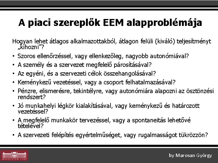 A piaci szereplők EEM alapproblémája Hogyan lehet átlagos alkalmazottakból, átlagon felüli (kiváló) teljesítményt „kihozni”? A piaci szereplők EEM alapproblémája Hogyan lehet átlagos alkalmazottakból, átlagon felüli (kiváló) teljesítményt „kihozni”?