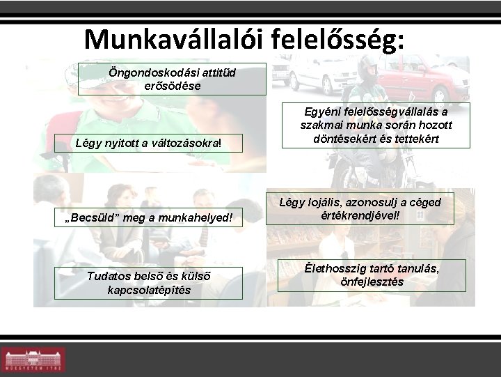 Munkavállalói felelősség: Öngondoskodási attitűd erősödése Légy nyitott a változásokra! „Becsüld” meg a munkahelyed! Tudatos Munkavállalói felelősség: Öngondoskodási attitűd erősödése Légy nyitott a változásokra! „Becsüld” meg a munkahelyed! Tudatos