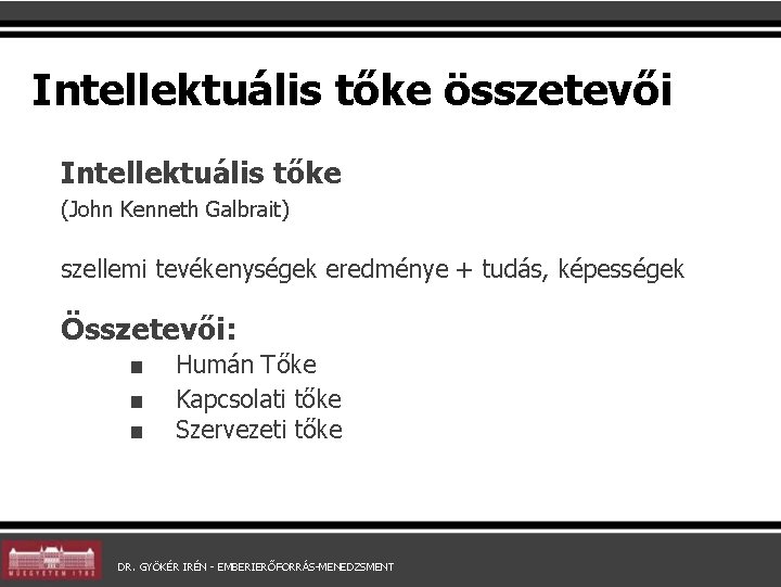 Intellektuális tőke összetevői Intellektuális tőke (John Kenneth Galbrait) szellemi tevékenységek eredménye + tudás, képességek Intellektuális tőke összetevői Intellektuális tőke (John Kenneth Galbrait) szellemi tevékenységek eredménye + tudás, képességek
