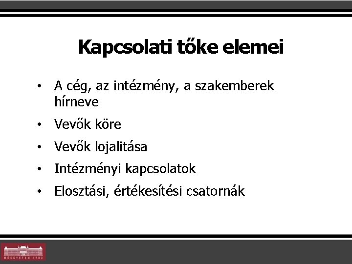 Kapcsolati tőke elemei • A cég, az intézmény, a szakemberek hírneve • Vevők köre Kapcsolati tőke elemei • A cég, az intézmény, a szakemberek hírneve • Vevők köre