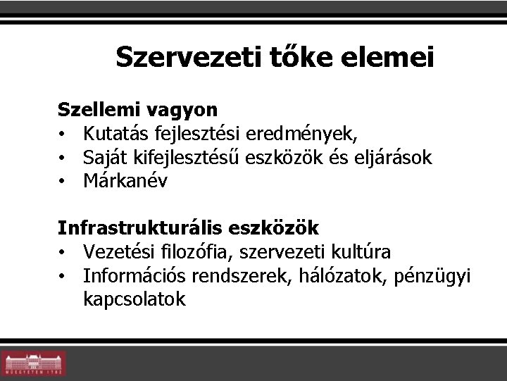 Szervezeti tőke elemei Szellemi vagyon • Kutatás fejlesztési eredmények, • Saját kifejlesztésű eszközök és Szervezeti tőke elemei Szellemi vagyon • Kutatás fejlesztési eredmények, • Saját kifejlesztésű eszközök és