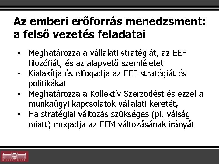 Az emberi erőforrás menedzsment: a felső vezetés feladatai • Meghatározza a vállalati stratégiát, az Az emberi erőforrás menedzsment: a felső vezetés feladatai • Meghatározza a vállalati stratégiát, az