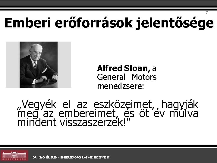 7 Emberi erőforrások jelentősége Alfred Sloan, a General Motors menedzsere: „Vegyék el az eszközeimet,