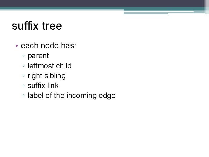 suffix tree • each node has: ▫ ▫ ▫ parent leftmost child right sibling