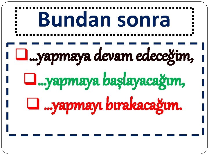 Bundan sonra q…yapmaya devam edeceğim, q…yapmaya başlayacağım, q …yapmayı bırakacağım. 