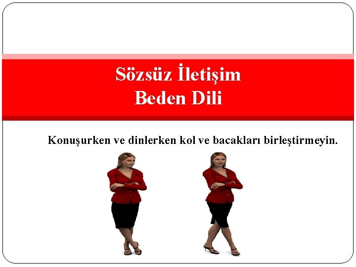 Sözsüz İletişim Beden Dili Konuşurken ve dinlerken kol ve bacakları birleştirmeyin. 