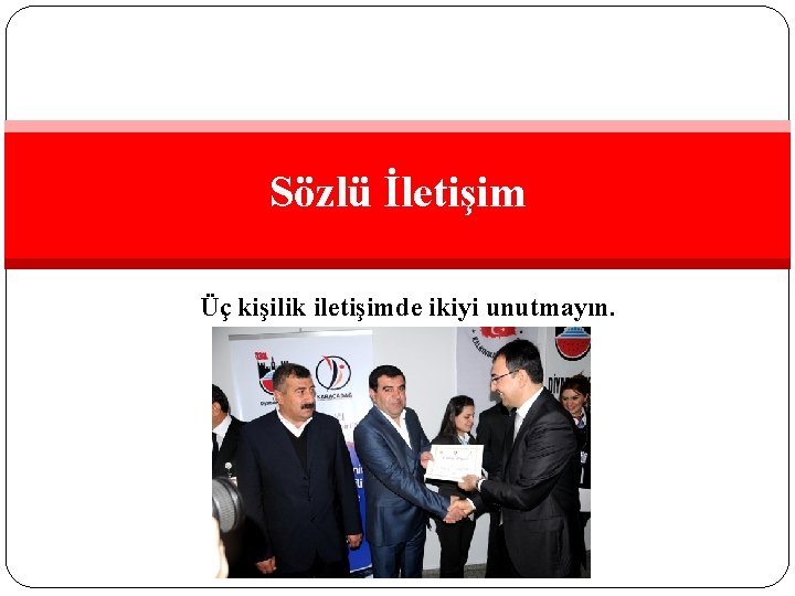 Sözlü İletişim Üç kişilik iletişimde ikiyi unutmayın. 