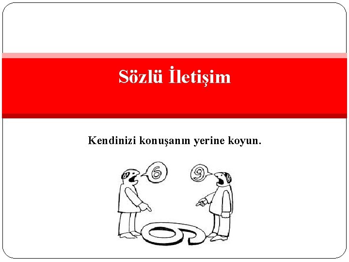 Sözlü İletişim Kendinizi konuşanın yerine koyun. 