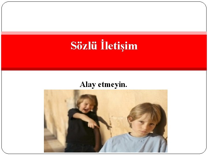 Sözlü İletişim Alay etmeyin. 