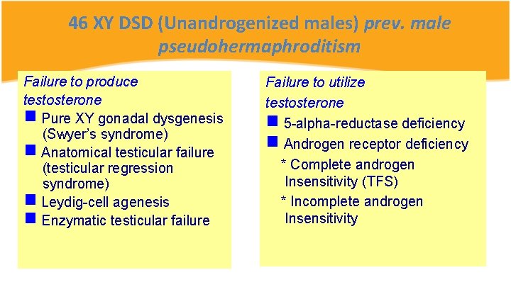 46 XY DSD (Unandrogenized males) prev. male pseudohermaphroditism Failure to produce testosterone Pure XY