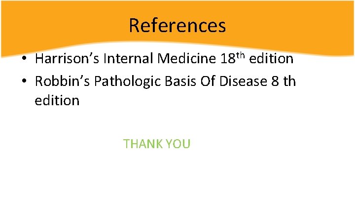 References • Harrison’s Internal Medicine 18 th edition • Robbin’s Pathologic Basis Of Disease