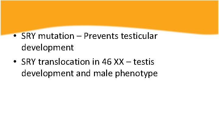  • SRY mutation – Prevents testicular development • SRY translocation in 46 XX