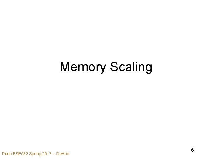 Memory Scaling Penn ESE 532 Spring 2017 -- De. Hon 6 