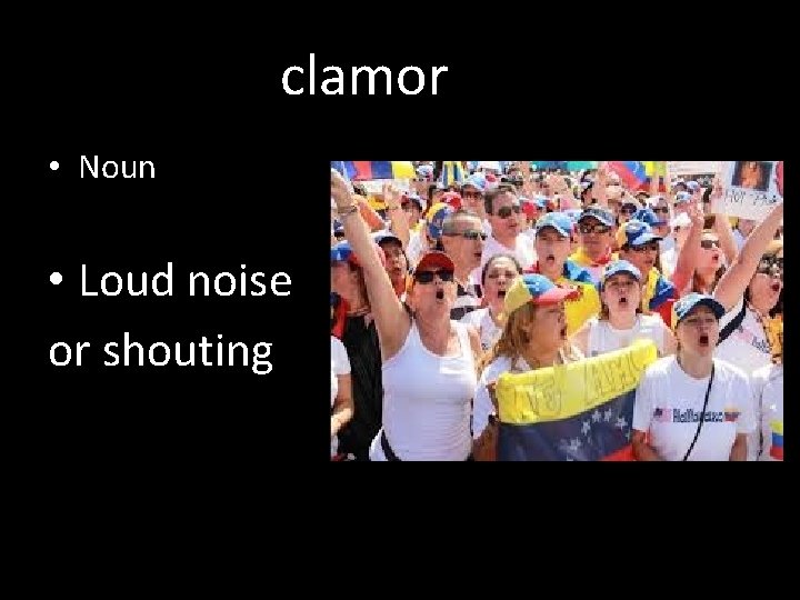 clamor • Noun • Loud noise or shouting 