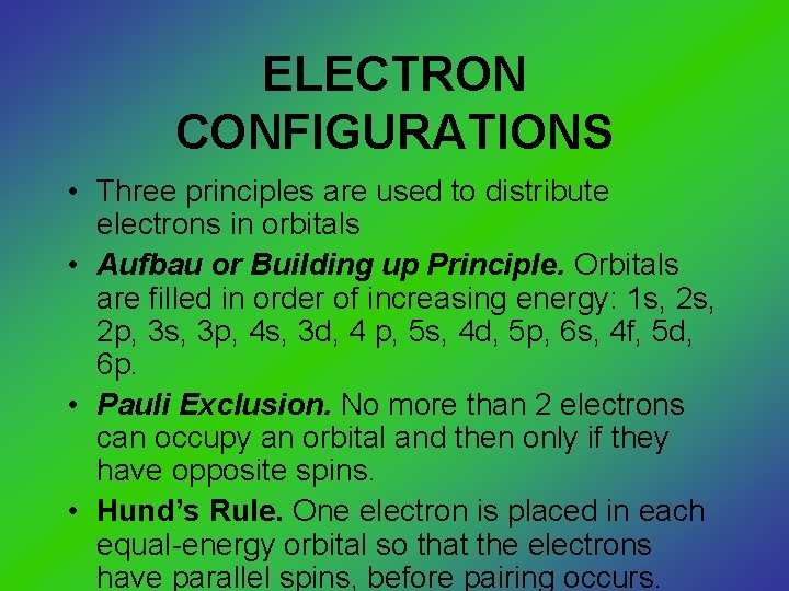 ELECTRON CONFIGURATIONS • Three principles are used to distribute electrons in orbitals • Aufbau