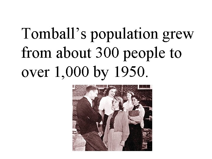 Tomball’s population grew from about 300 people to over 1, 000 by 1950. 