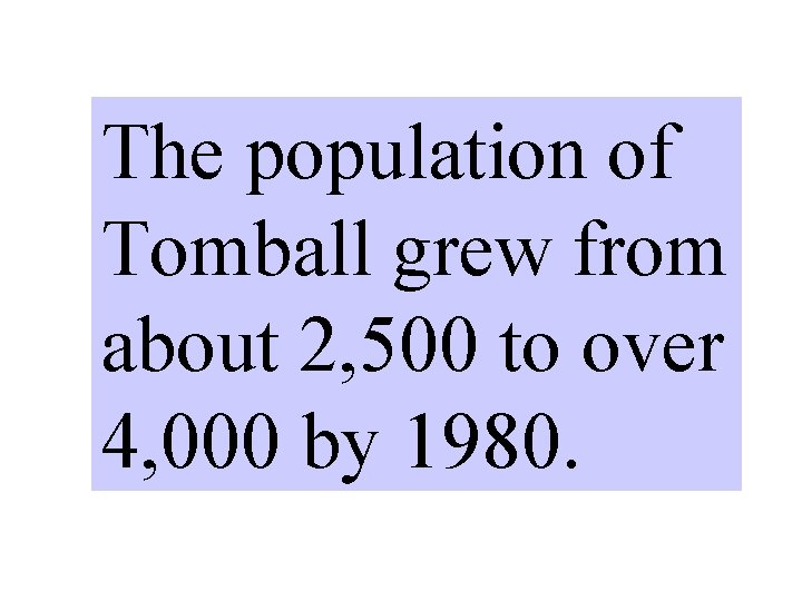 The population of Tomball grew from about 2, 500 to over 4, 000 by