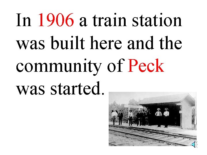 In 1906 a train station was built here and the community of Peck was