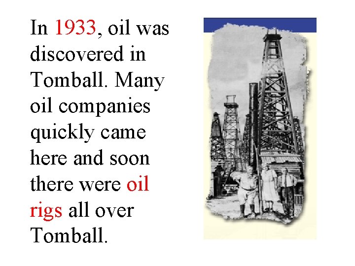 In 1933, oil was discovered in Tomball. Many oil companies quickly came here and