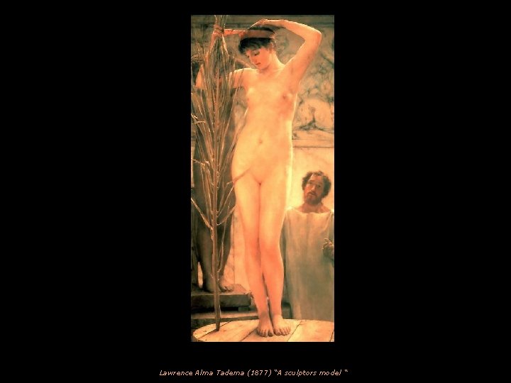 Lawrence Alma Tadema (1877) “A sculptors model “ 