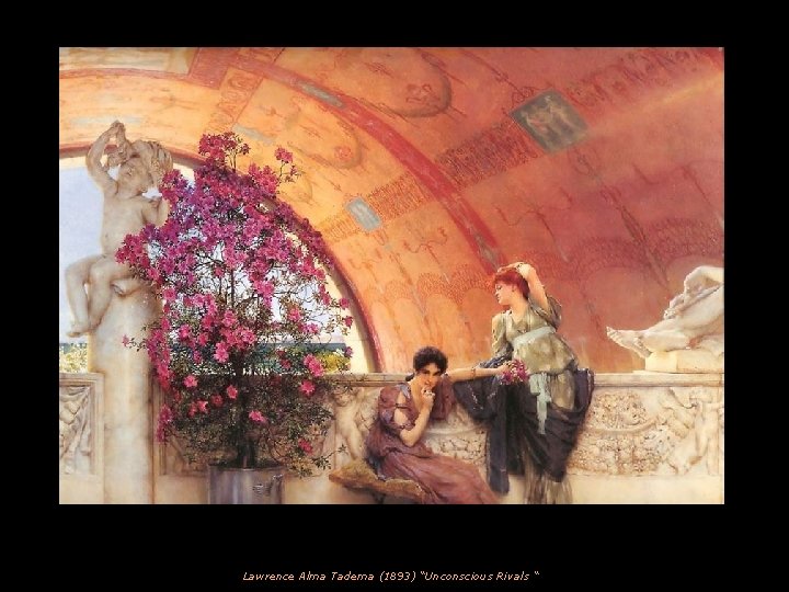 Lawrence Alma Tadema (1893) “Unconscious Rivals “ 