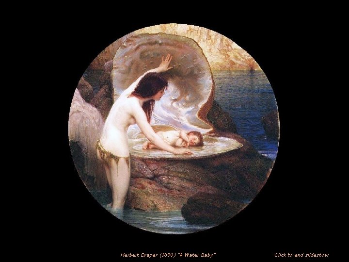 Herbert Draper (1890) “A Water Baby” Click to end slideshow 