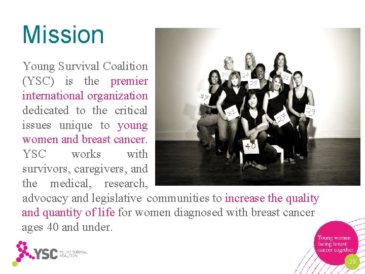 Mission Young Survival Coalition (YSC) is the premier international organization dedicated to the critical