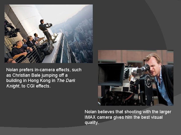 Nolan prefers in-camera effects, such as Christian Bale jumping off a building in Hong