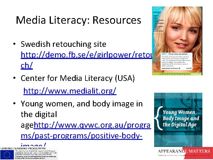 Media Literacy: Resources • Swedish retouching site http: //demo. fb. se/e/girlpower/retou ch/ • Center