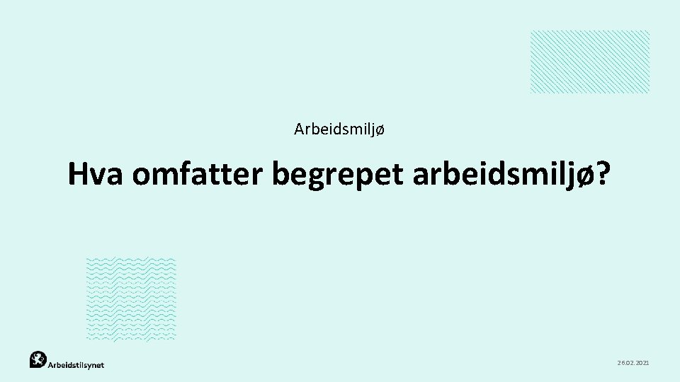 Arbeidsmiljø Hva omfatter begrepet arbeidsmiljø? 26. 02. 2021 