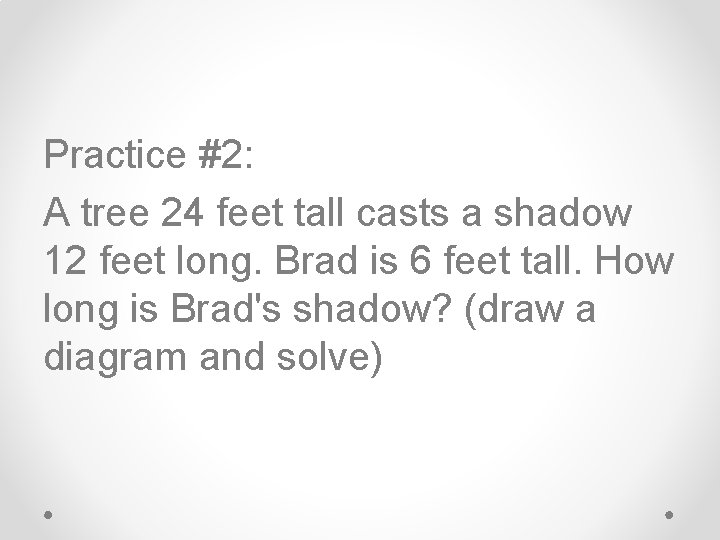 Practice #2: A tree 24 feet tall casts a shadow 12 feet long. Brad