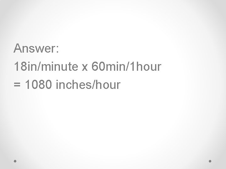 Answer: 18 in/minute x 60 min/1 hour = 1080 inches/hour 